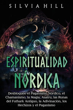 Espiritualidad n?dica: Desbloquee el paganismo n?dico, el chamanismo, la magia, Asatru, las runas del Futhark antiguo, la adivinaci?, los h