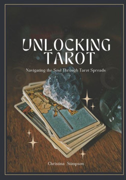 Unlocking Tarot: : Navigating the Soul Through Tarot Spreads