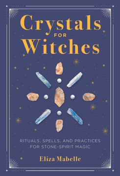 Crystals for Witches: Rituals, Spells, and Practices for Stone Spirit Magic