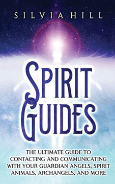 Spirit Guides: The Ultimate Guide to Contacting and Communicating with Your Guardian Angels, Spirit Animals, Archangels, and More Spirit Guides: The Ultimate Guide to Contacting and Communicating with Your Guardian Angels, Spirit Animals, Archangels, and More