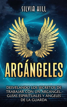 Arc?geles: Desvelando los secretos de trabajar con un arc?gel, gu?s espirituales y ?geles de la guarda Arc?geles: Desvelando los secretos de trabajar con un arc?gel, gu?s espirituales y ?geles de la guarda