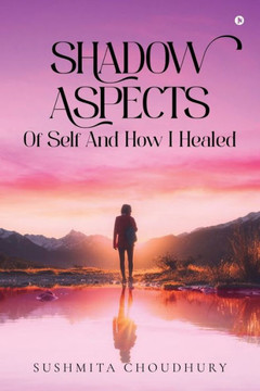 Shadow Aspects of Self and How I Healed Shadow Aspects of Self and How I Healed