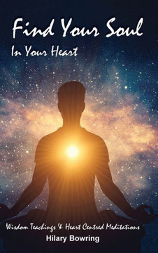 Find Your Soul In Your Heart: Wisdom Teachings and Heart Centred Meditations Find Your Soul In Your Heart: Wisdom Teachings and Heart Centred Meditations