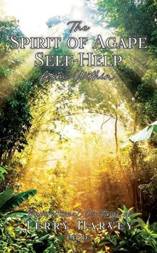 The Spirit of Agape Self-Help from Within: Inspirational Writings of Terry Harvey PH. D. The Spirit of Agape Self-Help from Within: Inspirational Writings of Terry Harvey PH. D.