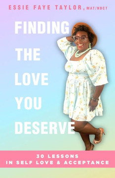 Finding The Love You Deserve: 30 Lessons in Self-Love & Acceptance: 30 Lessons in Self-Love & Acceptance Finding The Love You Deserve: 30 Lessons in Self-Love & Acceptance: 30 Lessons in Self-Love & Acceptance