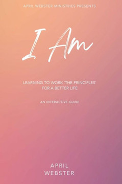 I AM - Learning To Work 'The Principles' For a Better Life I AM - Learning To Work 'The Principles' For a Better Life