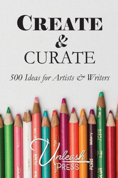 Create and Curate: 500 Ideas for Artists & Writers Create and Curate: 500 Ideas for Artists & Writers