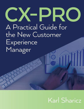 CX-PRO: A Practical Guide for the New Customer Experience Manager CX-PRO: A Practical Guide for the New Customer Experience Manager