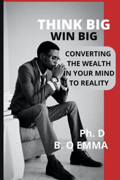 Think Big Win Big: Converting the Wealth in Your Mind to Reality