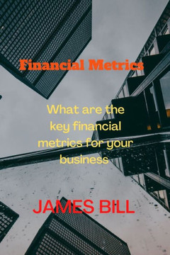 Financial Metrics: What are the key financial metrics for your business