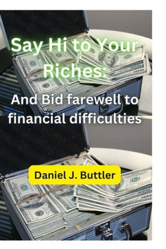 Say Hi To Your Riches: And Bid farewell to financial difficulties