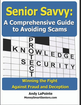 Senior Savvy: A Comprehensive Guide to Avoiding Scams: Winning the Fight Against Fraud and Deception
