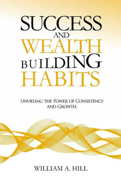 Success and wealth-building habits: : Unveiling the power of consistency and growth