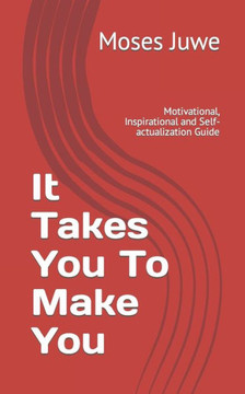 It Takes You To Make You: Motivational, Inspirational and Self-actualization Guide