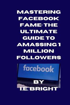 Mastering Facebook Fame: The Ultimate Guide to Amassing 1 Million Followers