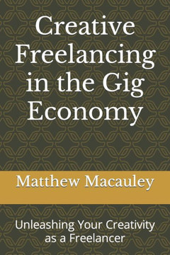 Creative Freelancing in the Gig Economy: Unleashing Your Creativity as a Freelancer