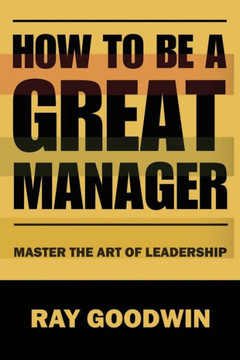 How To Be A Great Manager: Master the Art of Leadership