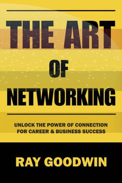 The Art of Networking: Unlock the Power of Connection for Career and Business Success The Art of Networking: Unlock the Power of Connection for Career and Business Success