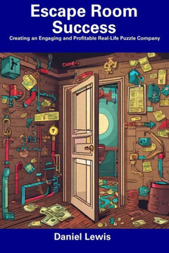 Escape Room Success: Creating an Engaging and Profitable Real-Life Puzzle Company Escape Room Success: Creating an Engaging and Profitable Real-Life Puzzle Company