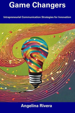 Game Changers: Intrapreneurial Communication Strategies for Innovation