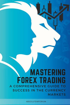 Mastering Forex Trading: A Comprehensive Guide to Success Mastering Forex Trading: A Comprehensive Guide to Success