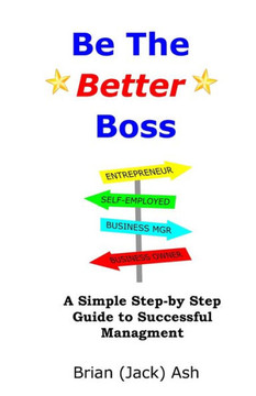 Be The Better Boss: A Simple Step-by-Step Guide to Successful Management
