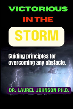 Victorious in the storm: Guiding principles for overcoming any obstacle.