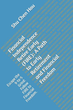 Financial Independence Retire Early (FIRE): A Path to Early Retirement and Financial Freedom: Escape the 9-to-5 Grind: Follow FIRE to Financial Freedo