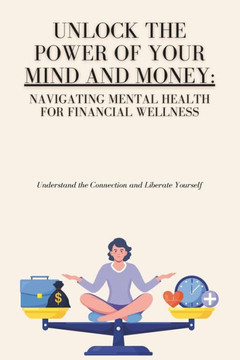 Unlock the Power of Your Mind and Money: Your Guide to Financial and Mental Well-Being Unlock the Power of Your Mind and Money: Your Guide to Financial and Mental Well-Being