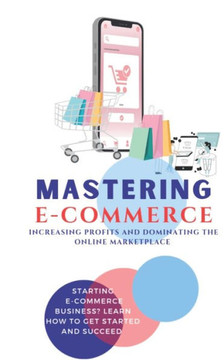 Mastering E-Commerce: Increasing profits and Dominating the online Marketplace