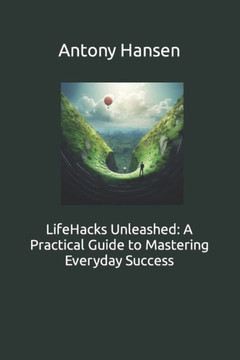 LifeHacks Unleashed: A Practical Guide to Mastering Everyday Success