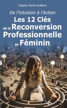 De l'Intuition ?l'Action: Les 12 Cl? de la Reconversion Professionnelle au F?inin
