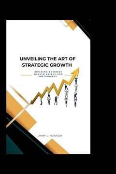 Unveiling the Art of Strategic Growth: Building Business Wealth Safely And Sustainably