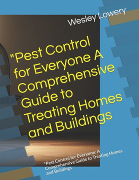""Pest Control for Everyone A Comprehensive Guide to Treating Homes and Buildings: ""Pest Control for Everyone: A Comprehensive Guide to Treating Homes