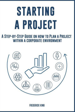 Starting a Project: A Step-by-Step Guide on how to Plan a Project within a corporate environment