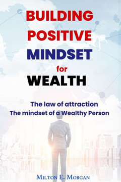 Building Positive Mindset for Wealth: The mindset of a Wealthy Person. The law of attraction