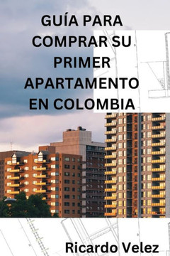 Gu? Para Comprar Su Primer Apartamento En Colombia: Con ?fasis Para Quienes Viven En El Extranjero