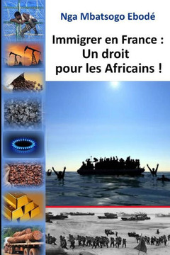 Immigrer en France: un droit pour les Africains!: car Paris a tout pris!