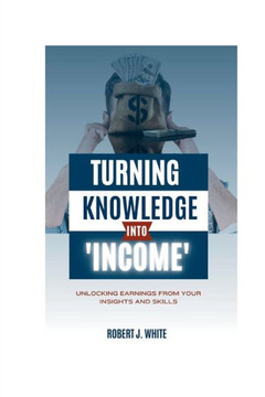 Turning Knowledge into Income: Unlocking Earnings from Your Insights and Skills