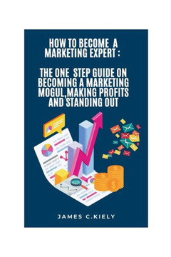 How to Become a Marketing Expert: The One Step Guide on Becoming a Marketing Mogul, Making Profits and Standing Out