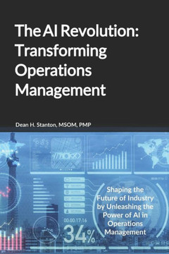 The AI Revolution: Transforming Operations Management: Shaping the Future of Industry by Unleashing the Power of AI in Operations Managem The AI Revolution: Transforming Operations Management: Shaping the Future of Industry by Unleashing the Power of AI in Operations Managem