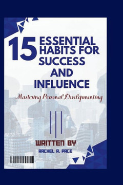 15 Essential Habits for Success and Influence: Mastering Personal Development