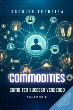 Commodities: Como ter sucesso vendendo: Guia essencial Commodities: Como ter sucesso vendendo: Guia essencial