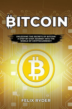 Bitcoin: Unlocking the Secrets of Bitcoin: A Step-By-Step Journey Into the World of Cryptocurrency