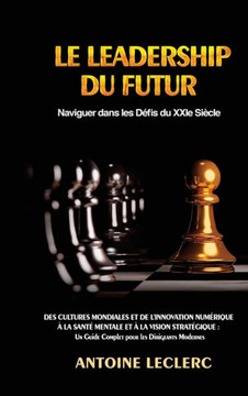 Le Leadership du Futur: Naviguer dans les D?is du XXIe Si?le: Des Cultures Mondiales et de l'Innovation Num?ique ?la Sant?Mentale et ?la Le Leadership du Futur: Naviguer dans les D?is du XXIe Si?le: Des Cultures Mondiales et de l'Innovation Num?ique ?la Sant?Mentale et ?la