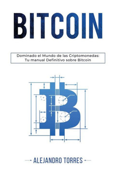 Bitcoin: Dominando El Mundo de Las Criptomonedas: Tu Manual Definitivo Sobre Bitcoin
