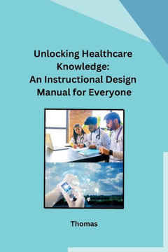 Unlocking Healthcare Knowledge: An Instructional Design Manual for Everyone