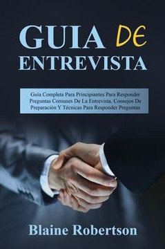Guia de entrevista: Gu? Completa Para Principiantes Para Responder Preguntas Comunes De La Entrevista, Consejos De Preparaci? Y T?nicas Guia de entrevista: Gu? Completa Para Principiantes Para Responder Preguntas Comunes De La Entrevista, Consejos De Preparaci? Y T?nicas