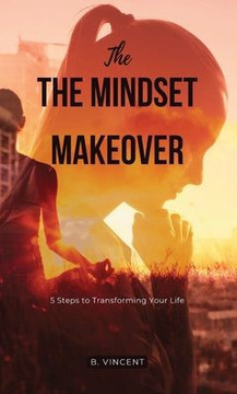 The Mindset Makeover: 5 Steps to Transforming Your Life