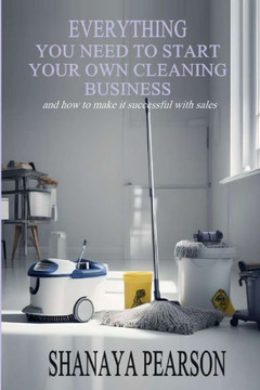Everything You Need to Start Your Own Cleaning Business Everything You Need to Start Your Own Cleaning Business